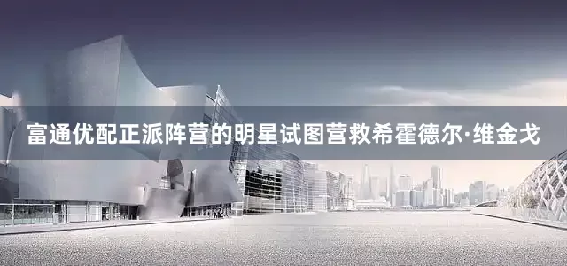 富通优配正派阵营的明星试图营救希霍德尔·维金戈