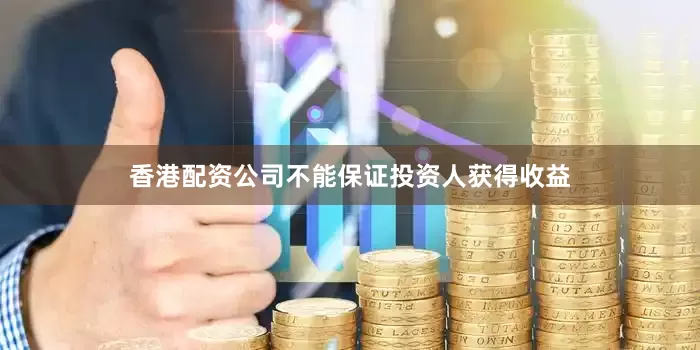 香港配资公司不能保证投资人获得收益