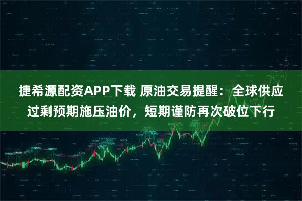 捷希源配资APP下载 原油交易提醒:全球供应过剩预期施压油价,短期谨防再次破位下行