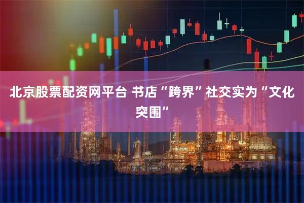 北京股票配资网平台 书店“跨界”社交实为“文化突围”