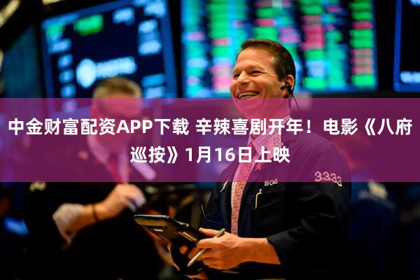 中金财富配资APP下载 辛辣喜剧开年！电影《八府巡按》1月16日上映