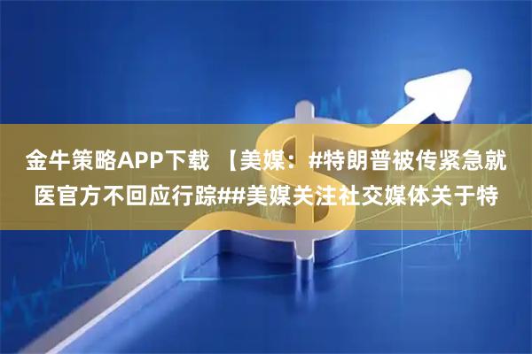 金牛策略APP下载 【美媒：#特朗普被传紧急就医官方不回应行踪##美媒关注社交媒体关于特
