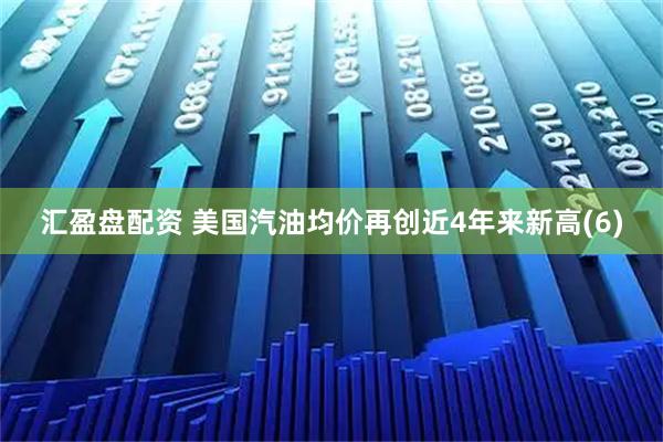 汇盈盘配资 美国汽油均价再创近4年来新高(6)
